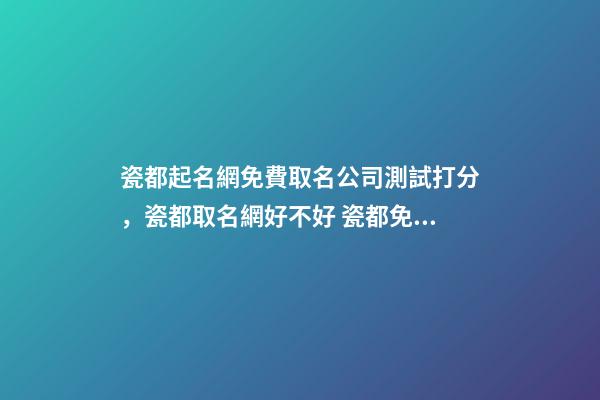 瓷都起名網免費取名公司測試打分，瓷都取名網好不好 瓷都免費測名字打分-第1張-觀點-玄機派